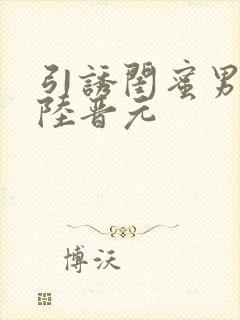 引诱闺蜜男友h陆晋元