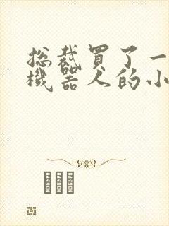 总裁买了一个男机器人的小说