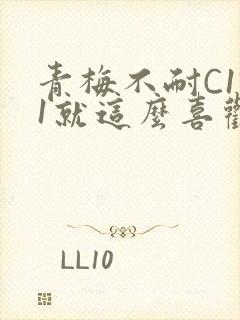 青梅不耐C1V1就这么喜欢学长
