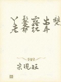 丫鬟露出双乳让老爷玩弄