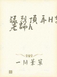 猛烈顶弄H禁欲老师h