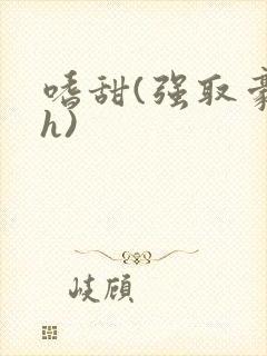 嗜甜(强取豪夺h)