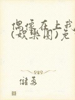 偶像在上我在下(娱乐圈)免费阅读