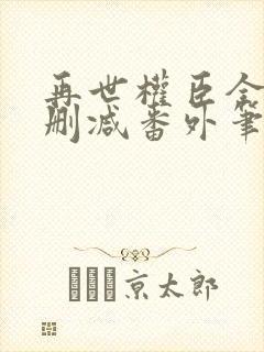 再世权臣全文无删减番外笔趣阁