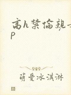 高h禁伦亲女np