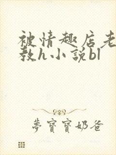 被情趣店老板调教h小说bl