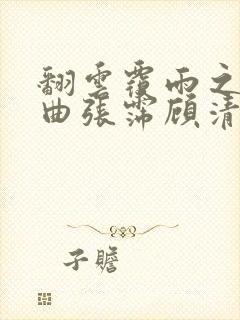 翻云覆雨之逐艳曲张霈顾清