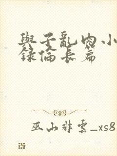 与子乱肉小说目录伦长篇