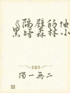 《隔壁的他by黑暗森林小说笔趣》