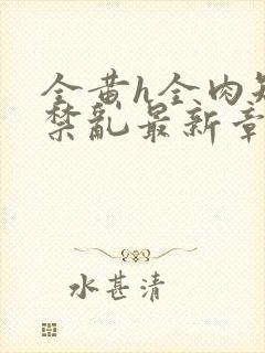 全黄h全肉短篇禁乱最新章节