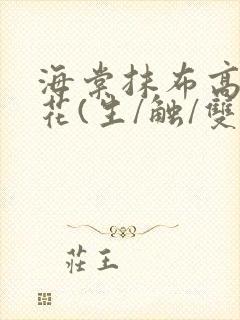 海棠抹布高岭之花(生/触/双)