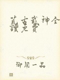 荒古武神全文阅读免费