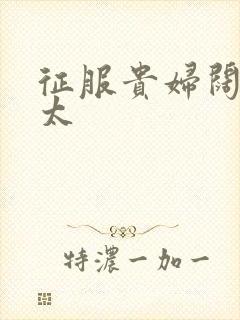 征服贵妇阔太官太