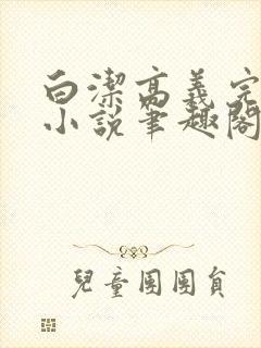 白洁高义完整版小说笔趣阁在线阅读