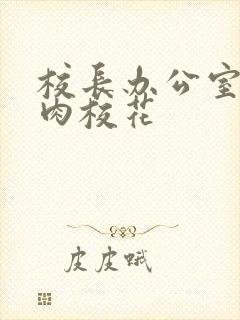 校长办公室里狂肉校花