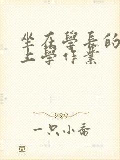 坐在学长的棒棒上学作业