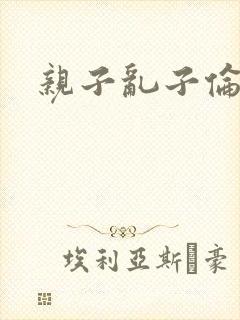 亲子乱子伦系列