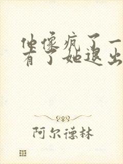 他像疯了一样占有了她退出