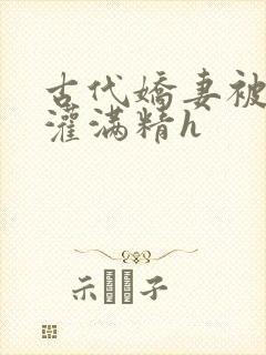 古代娇妻被邻居灌满精h