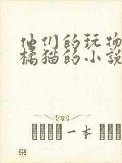 他们的玩物by橘猫的小说笔趣阁免费阅读