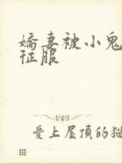 娇妻被小鬼巨茎征服