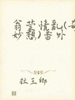 翁莹情乱(奇思妙想)番外