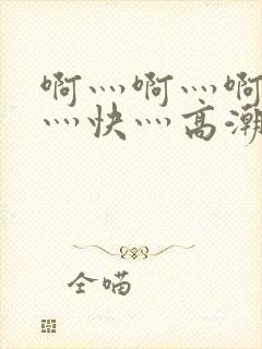 啊灬啊灬啊灬啊灬快灬高潮了