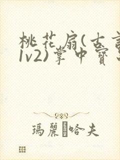 桃花扇(古言,1v2)掌中宝串串