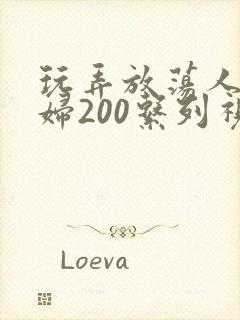 玩弄放荡人妻少妇200系列视频