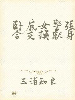 卧底女警张腿迎合交换献身