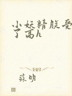 小妖精朕受不了了高h