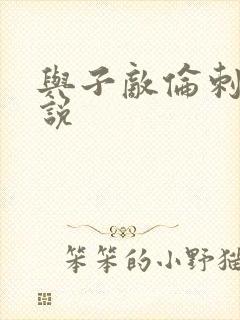 与子敌伦刺激小说