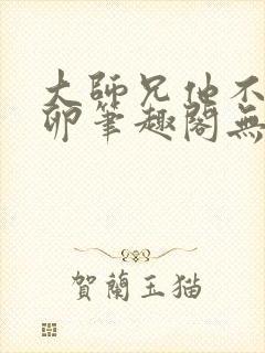 大师兄他不停产卵笔趣阁无弹窗