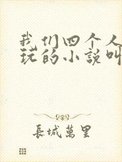 我们四个人换着玩的小说叫什么