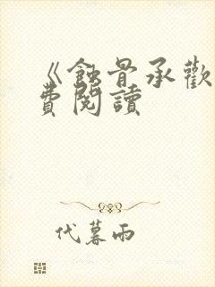 《蚀骨承欢》免费阅读