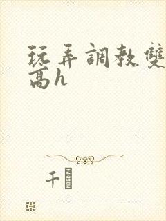 玩弄调教双胞胎高h