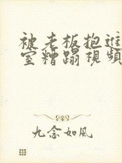 被老板抱进办公室糟蹋视频