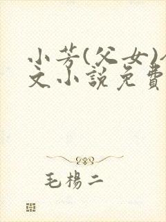 小芳(父女)全文小说免费阅读