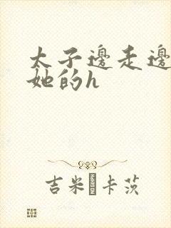 太子边走边挺进她的h