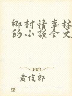 乡村情事林大牛的小说全文免费阅读无弹窗的