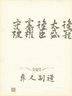 守寡后太后娘娘被权臣盛宠了免费