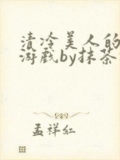 清冷美人的神奇游戏by抹茶冰