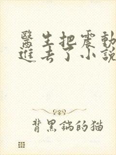 医生把震动器放进去了小说