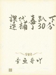 课代表趴下让我连桶了30分钟