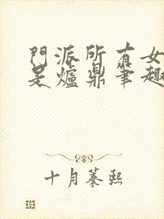 门派所有女子都是炉鼎笔趣阁