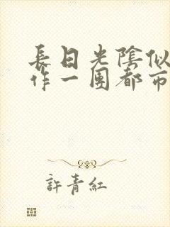 长日光阴似箭乱作一团都市言情