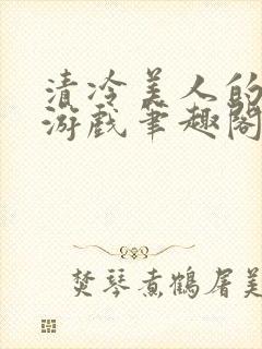 清冷美人的神奇游戏笔趣阁