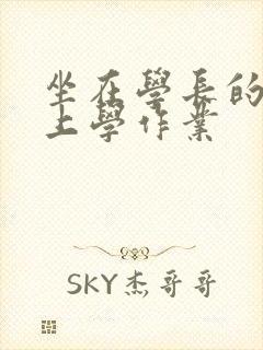 坐在学长的棒棒上学作业