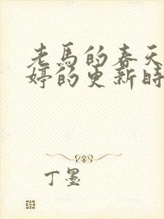 老马的春天顾晓婷的更新时间