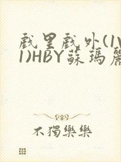 戏里戏外(1V1)HBY苏玛丽全文免费阅读